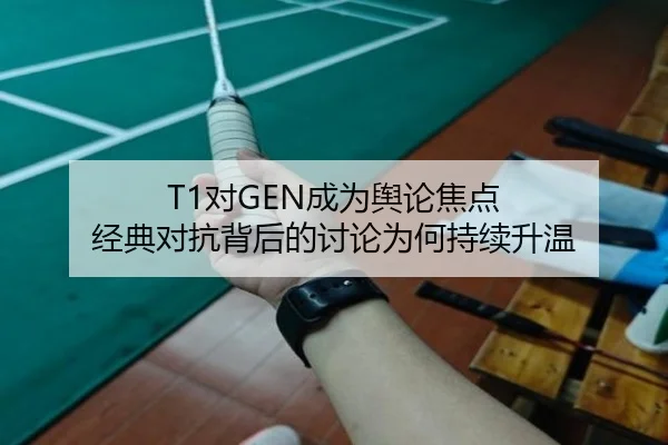 T1对GEN成为舆论焦点 经典对抗背后的讨论为何持续升温 | MILE GAMES